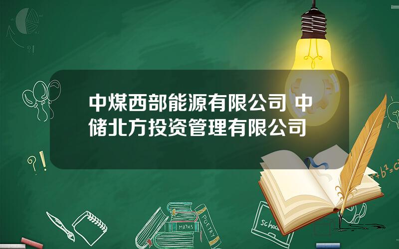 中煤西部能源有限公司 中储北方投资管理有限公司